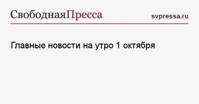 Главные новости на утро 1 октября - svpressa.ru