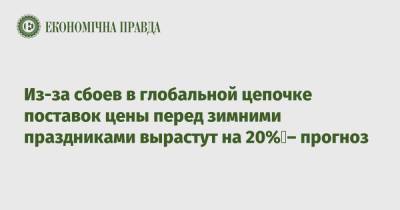 Из-за сбоев в глобальной цепочке поставок цены перед зимними праздниками вырастут на 20% – прогноз - epravda.com.ua - Украина