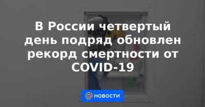 В России четвертый день подряд обновлен рекорд смертности от COVID-19 - news.mail.ru - Россия - Москва
