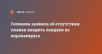 Дмитрий Песков - Татьяна Голикова - Голикова заявила об отсутствии планов вводить локдаун из коронавируса - ren.tv - Россия