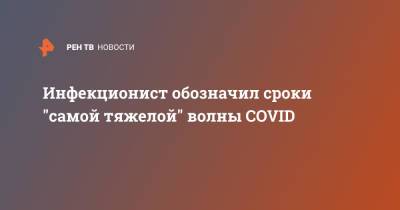 Евгений Тимаков - Инфекционист обозначил сроки "самой тяжелой" волны COVID - ren.tv - Россия