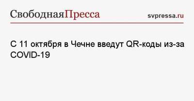 С 11 октября в Чечне введут QR-коды из-за COVID-19 - svpressa.ru - республика Чечня