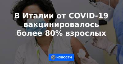 В Италии от COVID-19 вакцинировалось более 80% взрослых - news.mail.ru - Италия