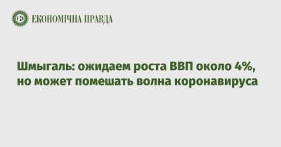 Денис Шмыгаль - Шмыгаль: ожидаем роста ВВП около 4%, но может помешать волна коронавируса - epravda.com.ua - Украина