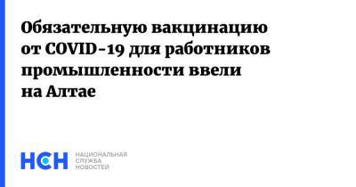 Обязательную вакцинацию от COVID-19 для работников промышленности ввели на Алтае - nsn.fm - республика Алтай