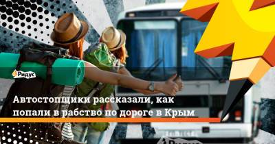 Автостопщики рассказали, как попали в рабство по дороге в Крым - ridus.ru - Москва - республика Крым