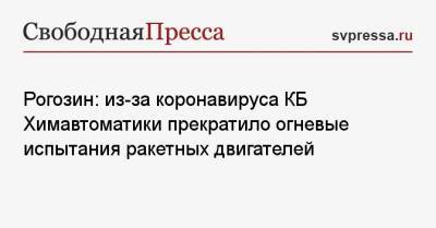 Дмитрий Рогозин - Рогозин: из-за коронавируса КБ Химавтоматики прекратило огневые испытания ракетных двигателей - svpressa.ru - Россия