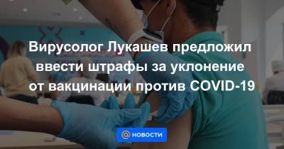 Вирусолог Лукашев предложил ввести штрафы за уклонение от вакцинации против COVID-19 - news.mail.ru