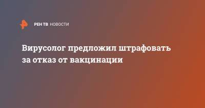 Александр Лукашев - Вирусолог предложил штрафовать за отказ от вакцинации - ren.tv - Россия - Москва