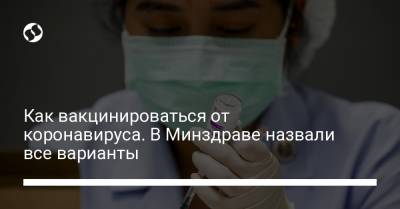 Как вакцинироваться от коронавируса. В Минздраве назвали все варианты - liga.net - Украина