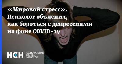 Павел Жавнеров - «Мировой стресс». Психолог объяснил, как бороться с депрессиями на фоне COVID-19 - nsn.fm