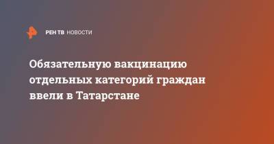 Обязательную вакцинацию отдельных категорий граждан ввели в Татарстане - ren.tv - республика Татарстан