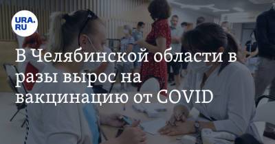В Челябинской области в разы вырос на вакцинацию от COVID - ura.news - Челябинская обл.