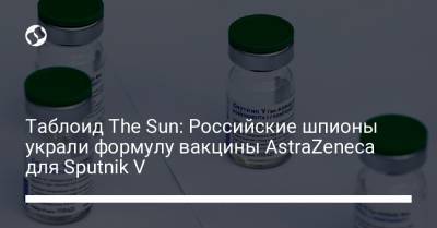 Таблоид The Sun: Российские шпионы украли формулу вакцины AstraZeneca для Sputnik V - liga.net - Россия - Украина - Сша - Англия - Канада