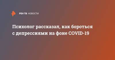 Павел Жавнеров - Психолог рассказал, как бороться с депрессиями на фоне COVID-19 - ren.tv