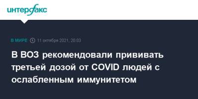 В ВОЗ рекомендовали прививать третьей дозой от COVID людей с ослабленным иммунитетом - interfax.ru - Москва