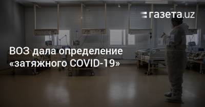 ВОЗ дала определение «затяжного COVID-19» - gazeta.uz - Женева - Узбекистан