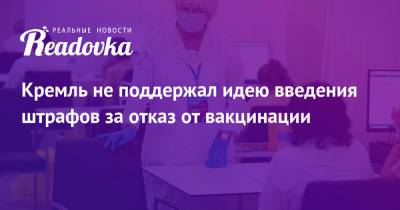 Дмитрий Песков - Александр Лукашев - Кремль не поддержал идею введения штрафов за отказ от вакцинации - readovka.ru - Россия