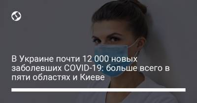 В Украине почти 12 000 новых заболевших COVID-19: больше всего в пяти областях и Киеве - liga.net - Украина - Киев