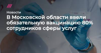 В Московской области ввели обязательную вакцинацию 80% сотрудников сферы услуг - tvrain.ru - Россия - Москва - Московская обл.