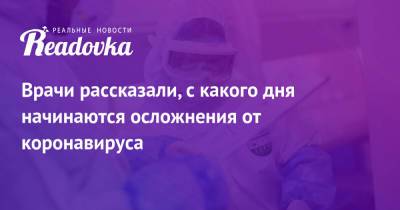 Врачи рассказали, с какого дня начинаются осложнения от коронавируса - readovka.ru