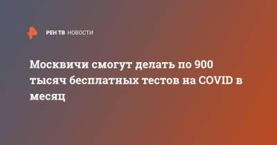 Москвичи смогут делать по 900 тысяч бесплатных тестов на COVID в месяц - ren.tv - Москва