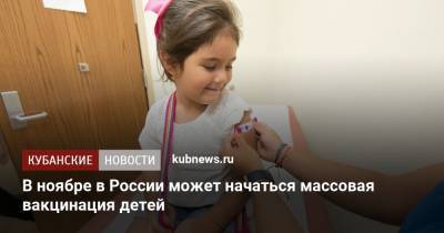 Михаил Мурашко - В ноябре в России может начаться массовая вакцинация детей - kubnews.ru - Россия