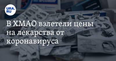 В ХМАО взлетели цены на лекарства от коронавируса - ura.news - округ Югра