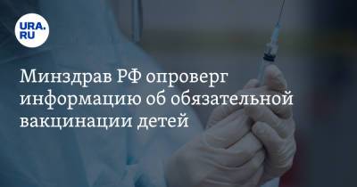 Минздрав РФ опроверг информацию об обязательной вакцинации детей - ura.news - Россия