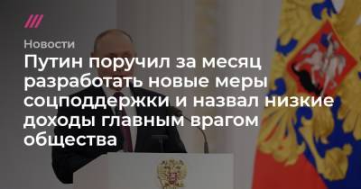 Путин поручил за месяц разработать новые меры соцподдержки и назвал низкие доходы главным врагом общества - tvrain.ru