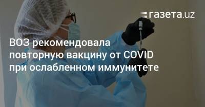 ВОЗ рекомендовала повторную вакцину от COVID при ослабленном иммунитете - gazeta.uz - Узбекистан