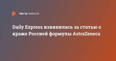 Александр Гинцбург - Daily Express извинилась за статью о краже Россией формулы AstraZeneca - ren.tv - Россия - Англия