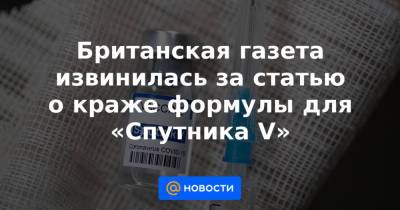 Британская газета извинилась за статью о краже формулы для «Спутника V» - news.mail.ru - Россия