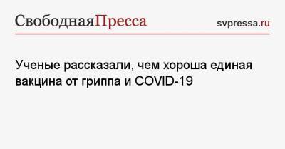 Ученые рассказали, чем хороша единая вакцина от гриппа и COVID-19 - svpressa.ru - Новосибирск