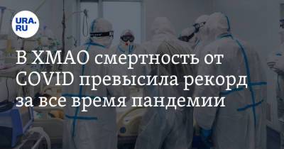 В ХМАО смертность от COVID превысила рекорд за все время пандемии - ura.news - округ Югра