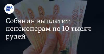 Собянин выплатит пенсионерам по 10 тысяч рулей. Условие - ura.news - Москва