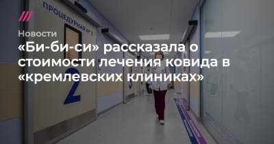 «Би-би-си» рассказала о стоимости лечения ковида в «кремлевских клиниках» - tvrain.ru - Россия - Санкт-Петербург - Москва
