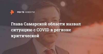 Дмитрий Азаров - Глава Самарской области назвал ситуацию с COVID в регионе критической - ren.tv - Самарская обл.