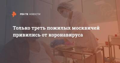 Только треть пожилых москвичей привились от коронавируса - ren.tv - Москва