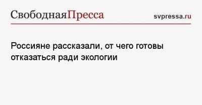 Россияне рассказали, от чего готовы отказаться ради экологии - svpressa.ru