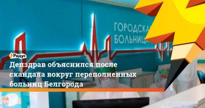 Депздрав объяснился после скандала вокруг переполненных больниц Белгорода - ridus.ru - Белгород