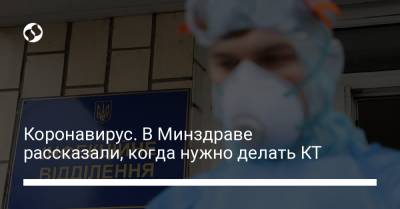 Коронавирус. В Минздраве рассказали, когда нужно делать КТ - liga.net - Украина