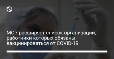 МОЗ расширяет список организаций, работники которых обязаны вакцинироваться от COVID-19 - liga.net - Украина