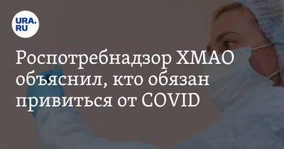 Роспотребнадзор ХМАО объяснил, кто обязан привиться от COVID. Список - ura.news - округ Югра