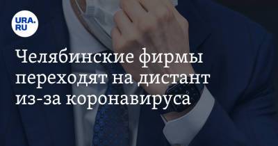 Челябинские фирмы переходят на дистант из-за коронавируса - ura.news - Челябинск