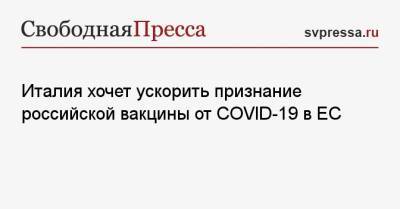 Джорджо Старач - Италия хочет ускорить признание российской вакцины от COVID-19 в ЕС - svpressa.ru - Москва - Италия - Евросоюз