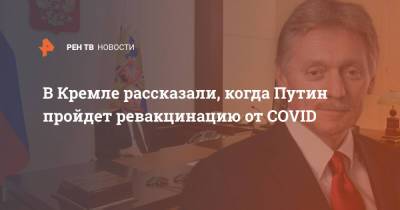 Владимир Путин - Дмитрий Песков - В Кремле рассказали, когда Путин пройдет ревакцинацию от COVID - ren.tv - Россия