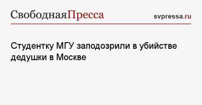 Студентку МГУ заподозрили в убийстве дедушки в Москве - svpressa.ru - Москва