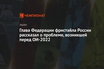 Глава Федерации фристайла России рассказал о проблеме, возникшей перед ОИ-2022 - championat.com - Россия - Пекин