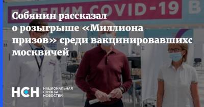 Сергей Собянин - Собянин рассказал о розыгрыше «Миллиона призов» среди вакцинировавшихся москвичей - nsn.fm - Москва